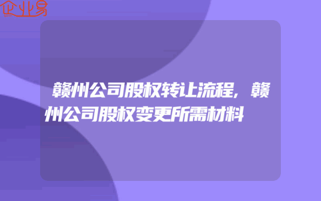 赣州公司股权转让流程,赣州公司股权变更所需材料