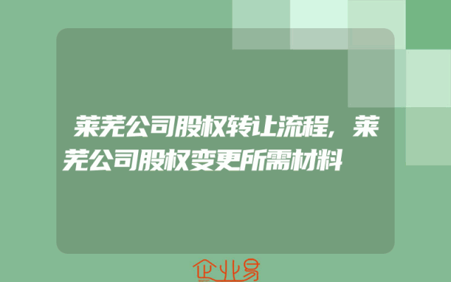 莱芜公司股权转让流程,莱芜公司股权变更所需材料