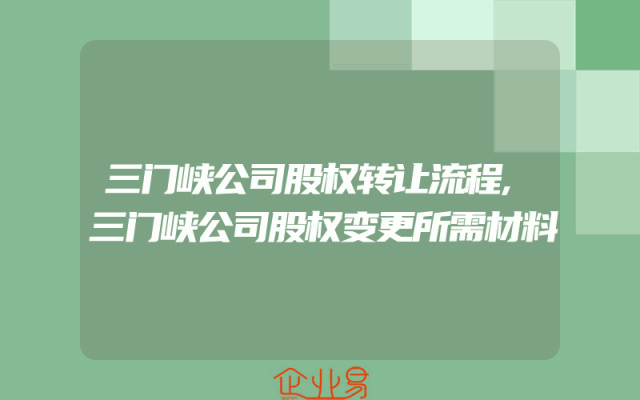 三门峡公司股权转让流程,三门峡公司股权变更所需材料