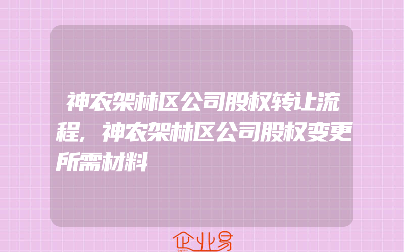 神农架林区公司股权转让流程,神农架林区公司股权变更所需材料