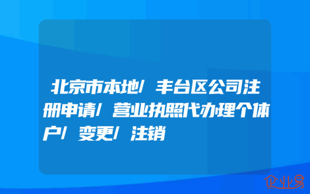 北京市本地/丰台区公司注册申请/营业执照代办理个体户/变更/注销