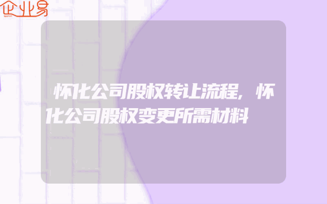 怀化公司股权转让流程,怀化公司股权变更所需材料