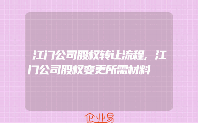 江门公司股权转让流程,江门公司股权变更所需材料