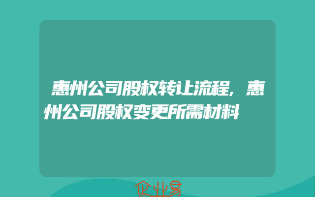 惠州公司股权转让流程,惠州公司股权变更所需材料