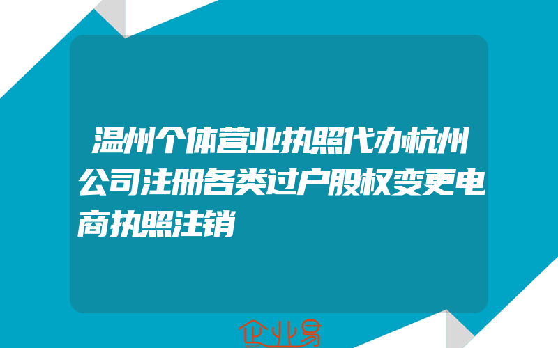 温州个体营业执照代办杭州公司注册各类过户股权变更电商执照注销