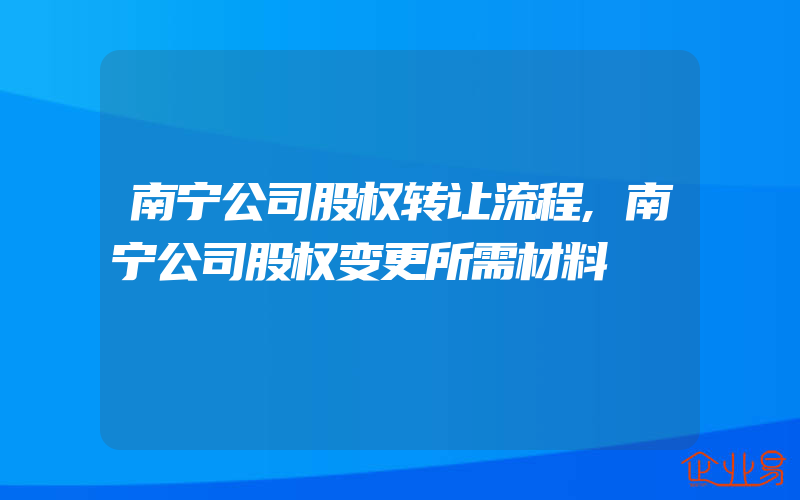 南宁公司股权转让流程,南宁公司股权变更所需材料