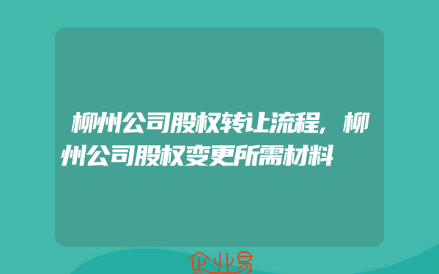 柳州公司股权转让流程,柳州公司股权变更所需材料