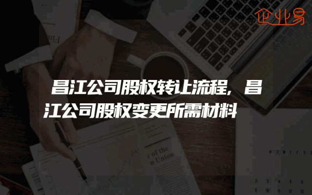昌江公司股权转让流程,昌江公司股权变更所需材料