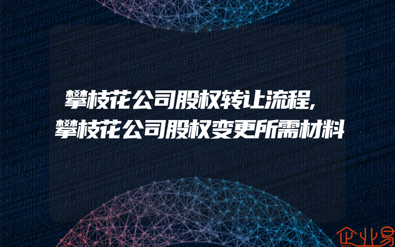 攀枝花公司股权转让流程,攀枝花公司股权变更所需材料