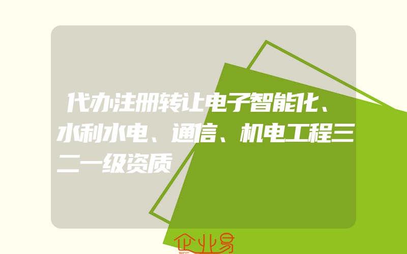 代办注册转让电子智能化、水利水电、通信、机电工程三二一级资质