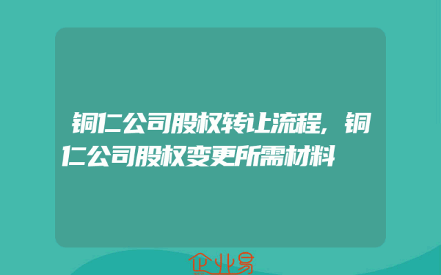 铜仁公司股权转让流程,铜仁公司股权变更所需材料