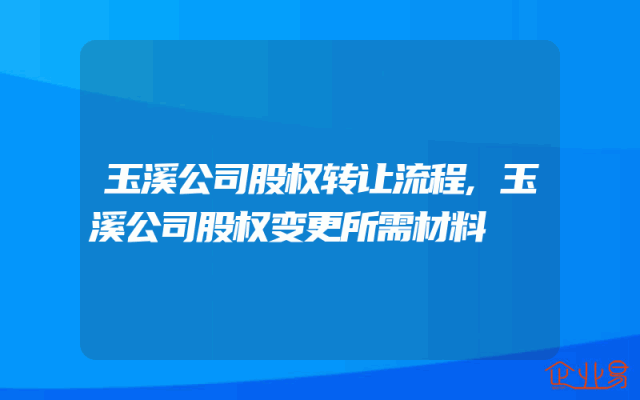 玉溪公司股权转让流程,玉溪公司股权变更所需材料