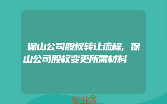 保山公司股权转让流程,保山公司股权变更所需材料