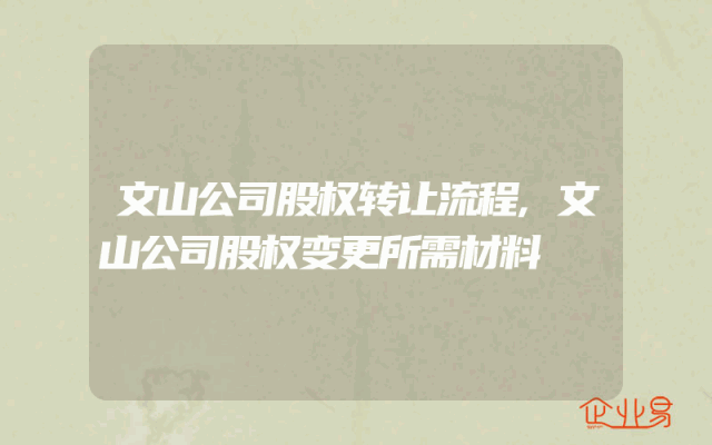文山公司股权转让流程,文山公司股权变更所需材料
