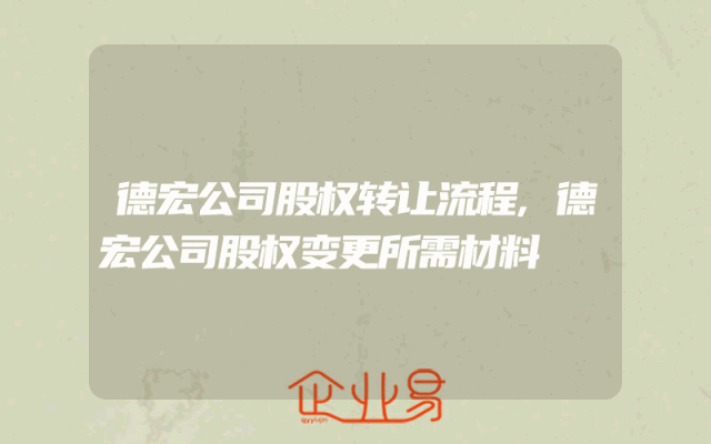 德宏公司股权转让流程,德宏公司股权变更所需材料