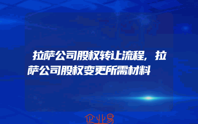 拉萨公司股权转让流程,拉萨公司股权变更所需材料