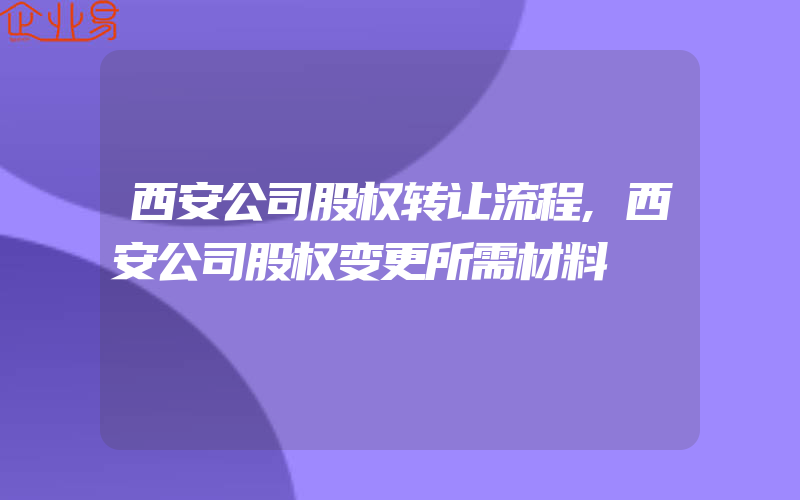 西安公司股权转让流程,西安公司股权变更所需材料