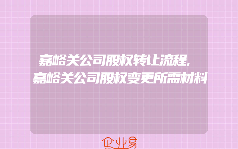 嘉峪关公司股权转让流程,嘉峪关公司股权变更所需材料