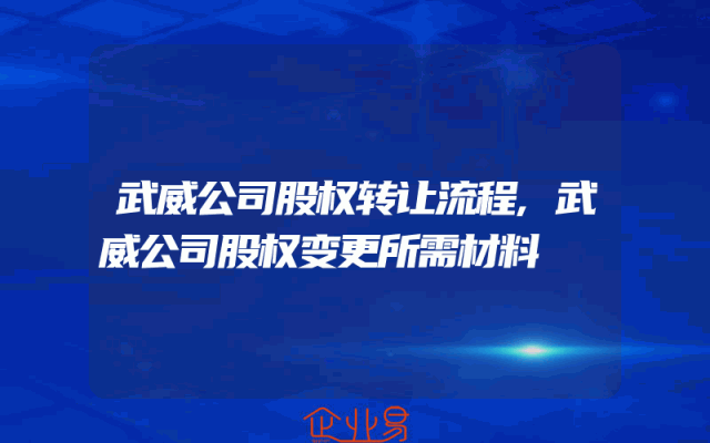 武威公司股权转让流程,武威公司股权变更所需材料