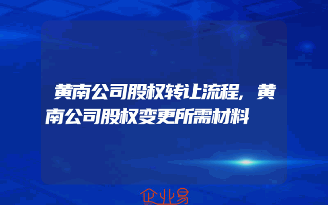 黄南公司股权转让流程,黄南公司股权变更所需材料