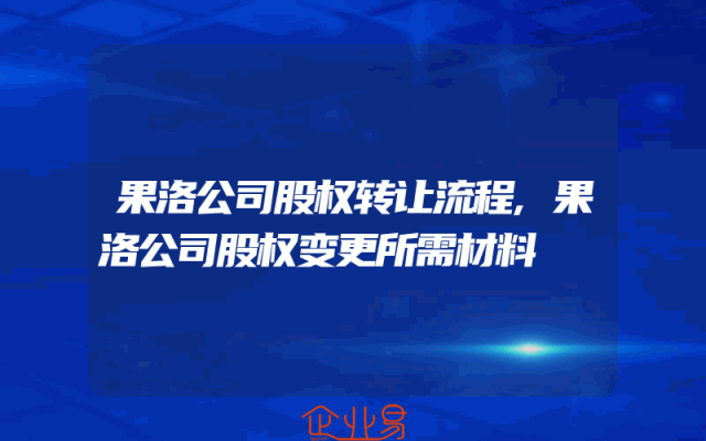 果洛公司股权转让流程,果洛公司股权变更所需材料