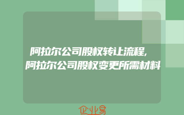 阿拉尔公司股权转让流程,阿拉尔公司股权变更所需材料