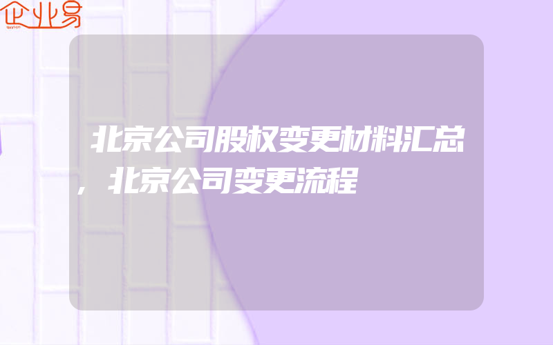 北京公司股权变更材料汇总,北京公司变更流程