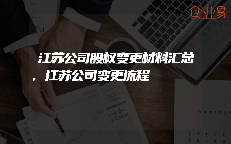 江苏公司股权变更材料汇总,江苏公司变更流程