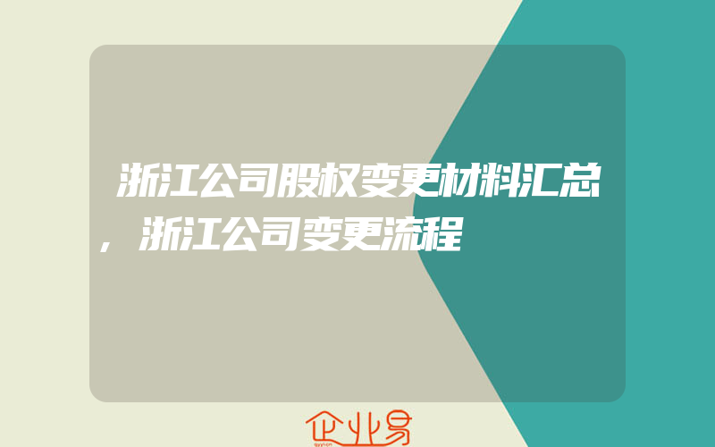 浙江公司股权变更材料汇总,浙江公司变更流程