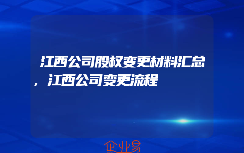 江西公司股权变更材料汇总,江西公司变更流程