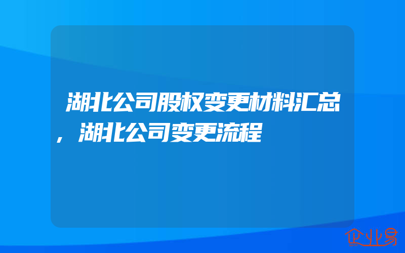 湖北公司股权变更材料汇总,湖北公司变更流程