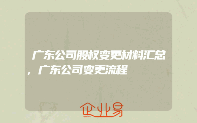 广东公司股权变更材料汇总,广东公司变更流程