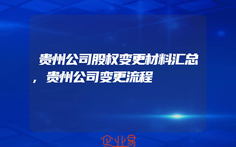 贵州公司股权变更材料汇总,贵州公司变更流程