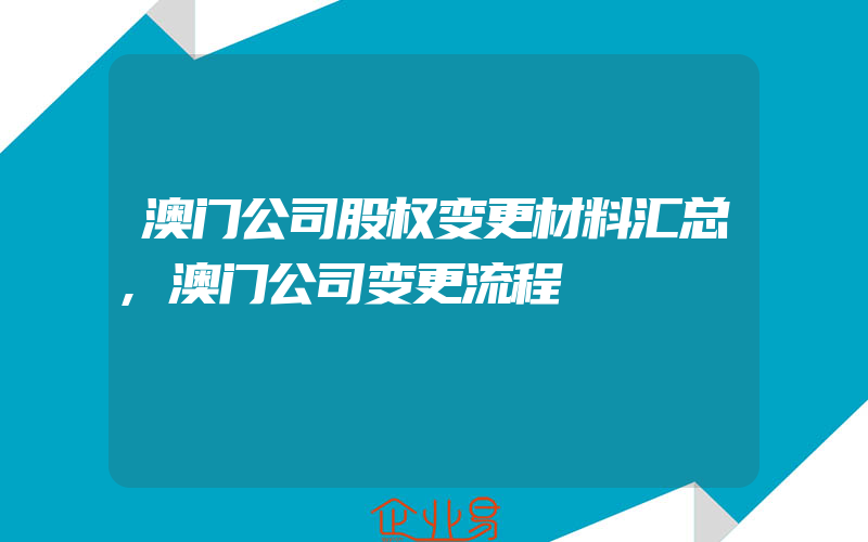 澳门公司股权变更材料汇总,澳门公司变更流程