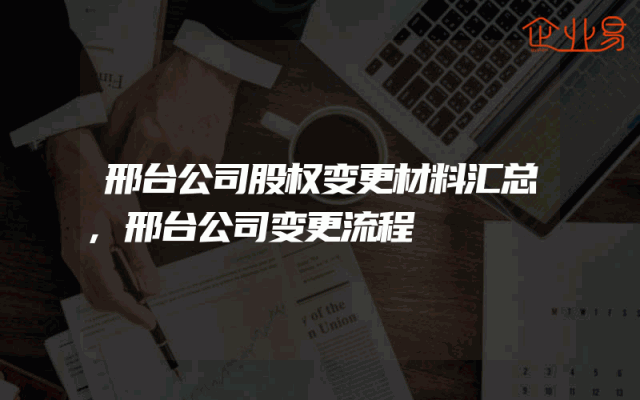 邢台公司股权变更材料汇总,邢台公司变更流程
