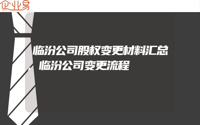 临汾公司股权变更材料汇总,临汾公司变更流程