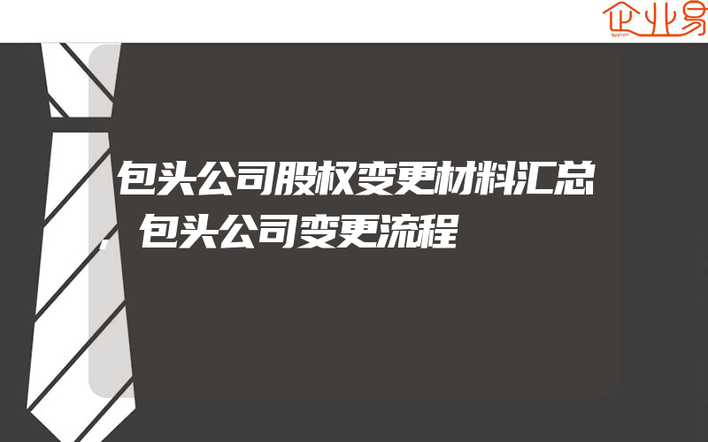 包头公司股权变更材料汇总,包头公司变更流程