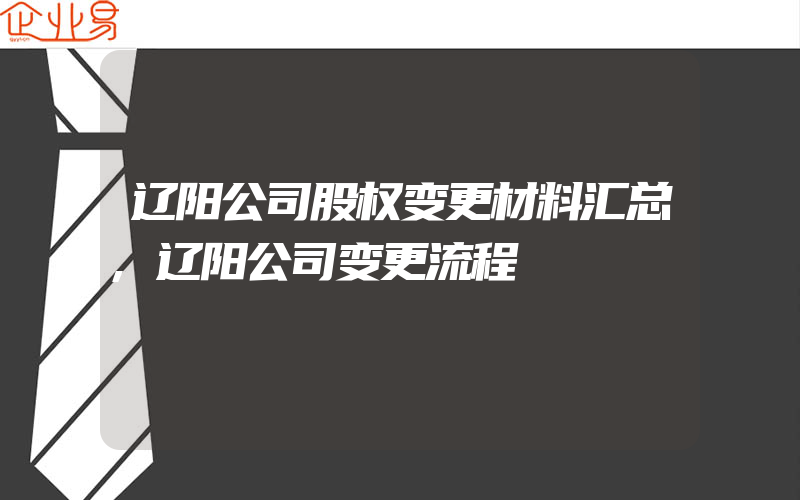 辽阳公司股权变更材料汇总,辽阳公司变更流程