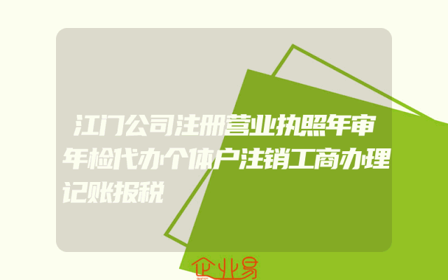 江门公司注册营业执照年审年检代办个体户注销工商办理记账报税