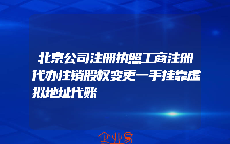 北京公司注册执照工商注册代办注销股权变更一手挂靠虚拟地址代账