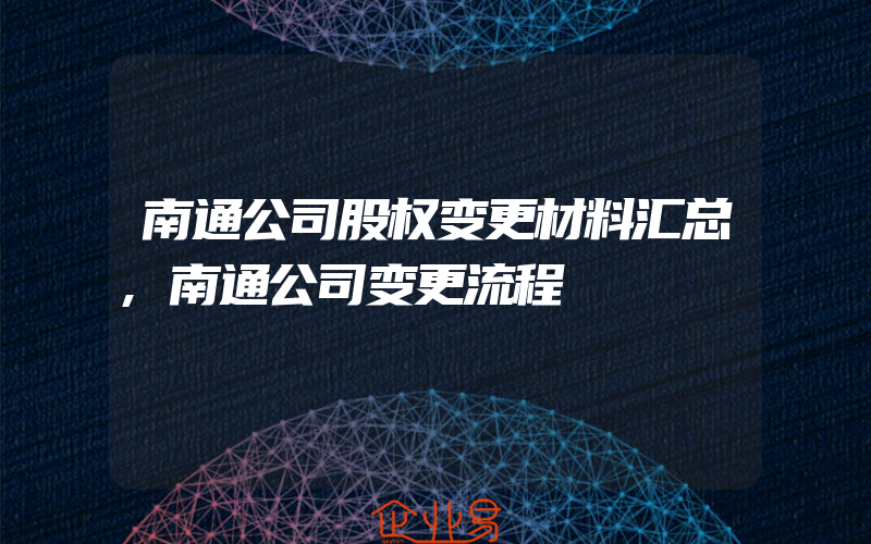 南通公司股权变更材料汇总,南通公司变更流程