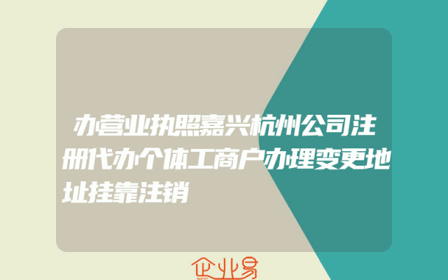 办营业执照嘉兴杭州公司注册代办个体工商户办理变更地址挂靠注销