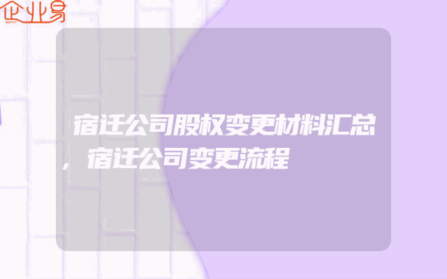 宿迁公司股权变更材料汇总,宿迁公司变更流程