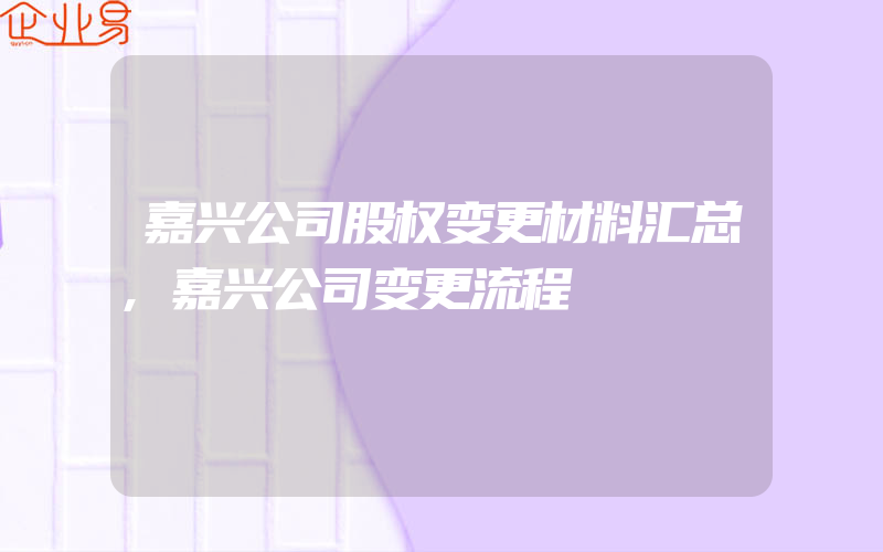 嘉兴公司股权变更材料汇总,嘉兴公司变更流程