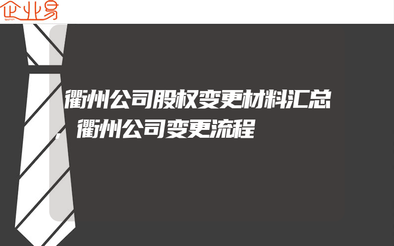 衢州公司股权变更材料汇总,衢州公司变更流程