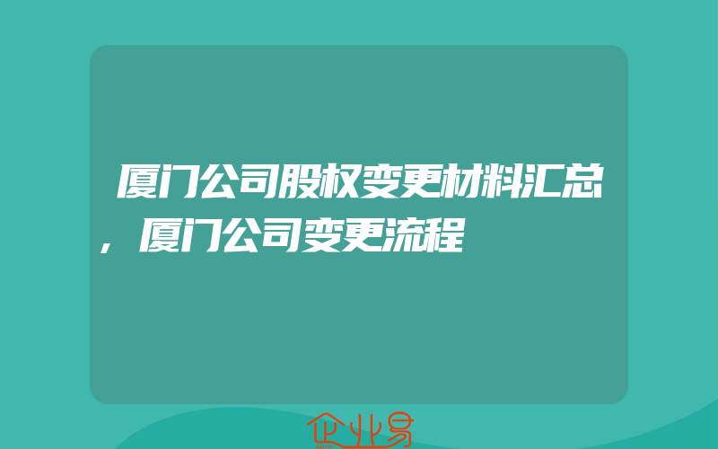 厦门公司股权变更材料汇总,厦门公司变更流程