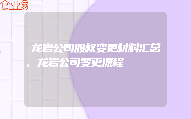 龙岩公司股权变更材料汇总,龙岩公司变更流程