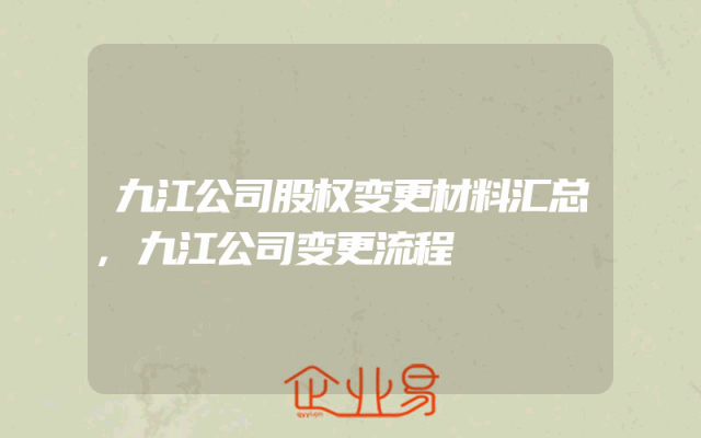 九江公司股权变更材料汇总,九江公司变更流程