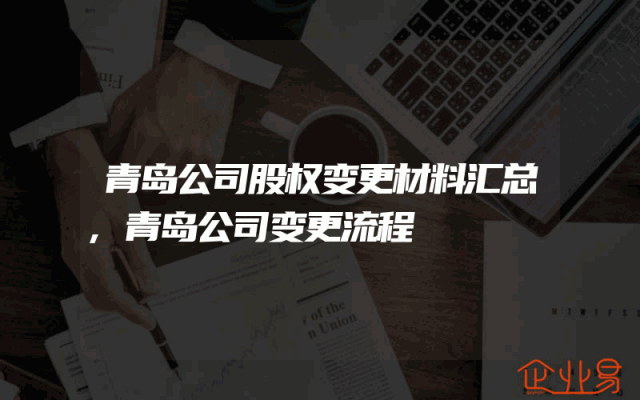 青岛公司股权变更材料汇总,青岛公司变更流程