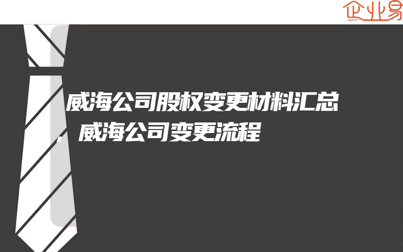 威海公司股权变更材料汇总,威海公司变更流程